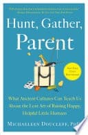 Hunt, Gather, Parent: What Ancient Cultures Can Teach Us About the Lost Art of Raising Happy, Helpful Little Humans