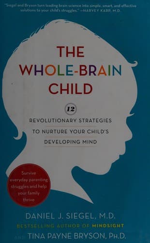 The Whole-Brain Child: 12 Revolutionary Strategies to Nurture Your Child's Developing Mind